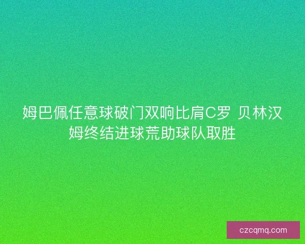 姆巴佩任意球破门双响比肩C罗 贝林汉姆终结进球荒助球队取胜